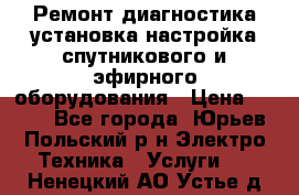 Ремонт,диагностика,установка,настройка спутникового и эфирного оборудования › Цена ­ 900 - Все города, Юрьев-Польский р-н Электро-Техника » Услуги   . Ненецкий АО,Устье д.